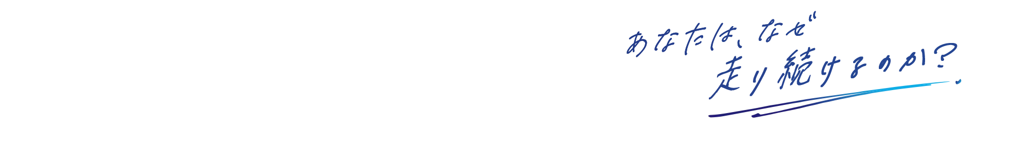 あなたは、なぜ走り続けるのか？